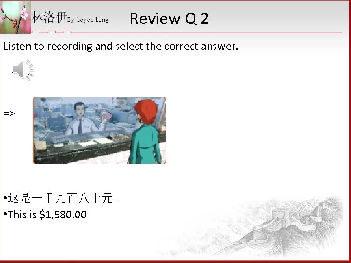 Review Q 2 Listen to recording and select the correct answer. => • 这是一千九百八十元。