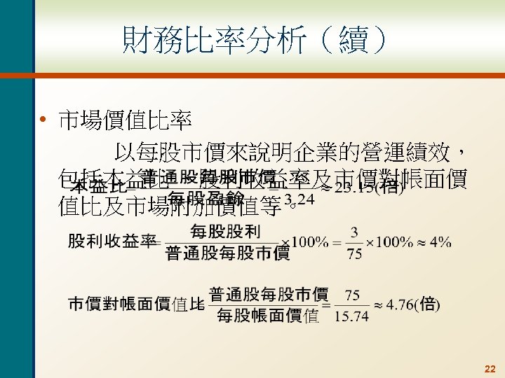 財務比率分析（續） • 市場價值比率 以每股市價來說明企業的營運績效， 包括本益比 、股利收益率及市價對帳面價 值比及市場附加價值等。 22 