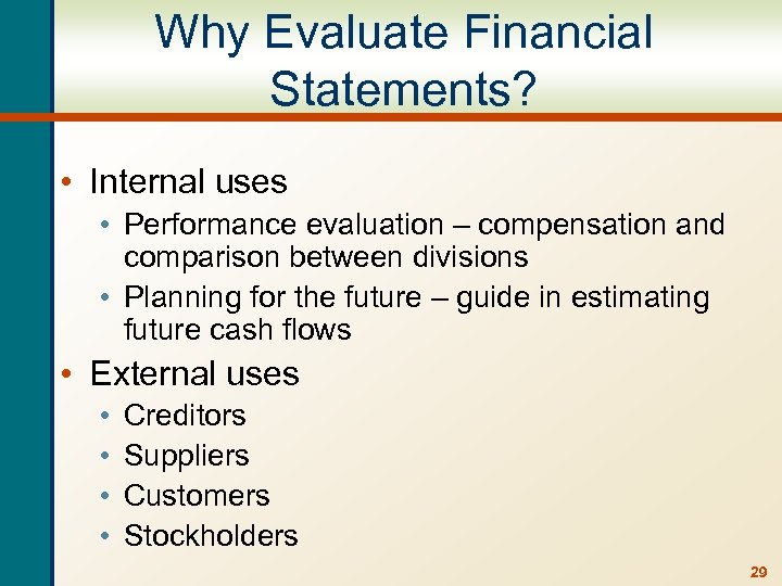 Why Evaluate Financial Statements? • Internal uses • Performance evaluation – compensation and comparison