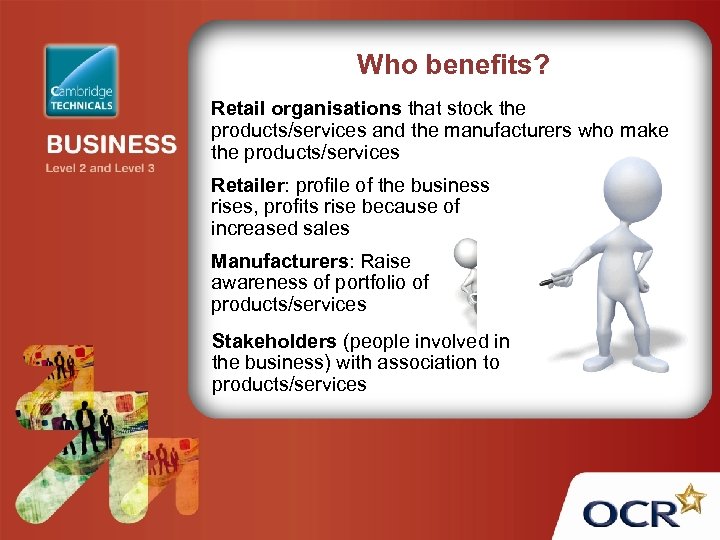 Who benefits? Retail organisations that stock the products/services and the manufacturers who make the