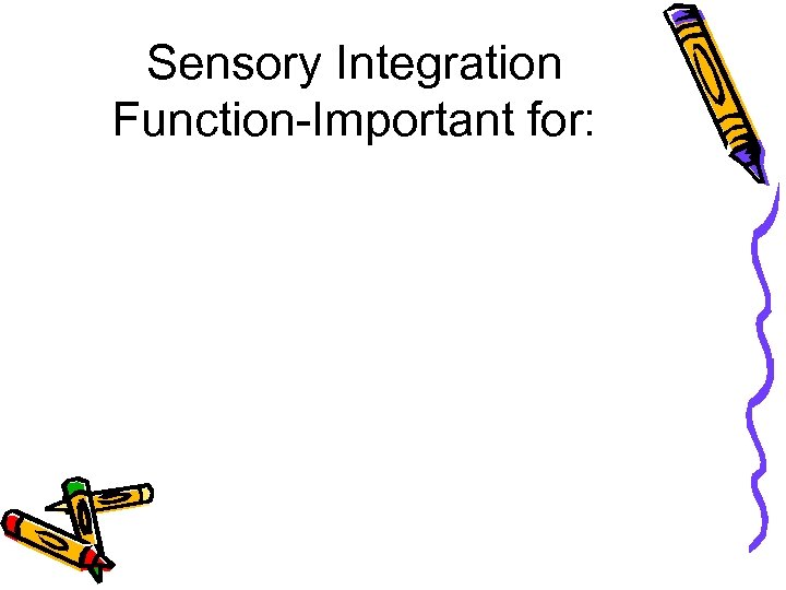 Sensory Integration Function-Important for: 