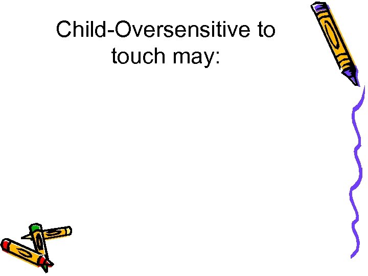 Child-Oversensitive to touch may: 