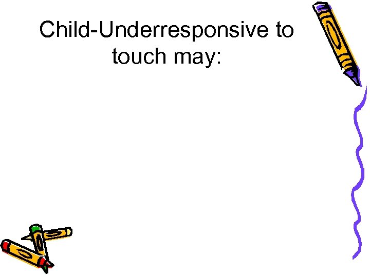 Child-Underresponsive to touch may: 