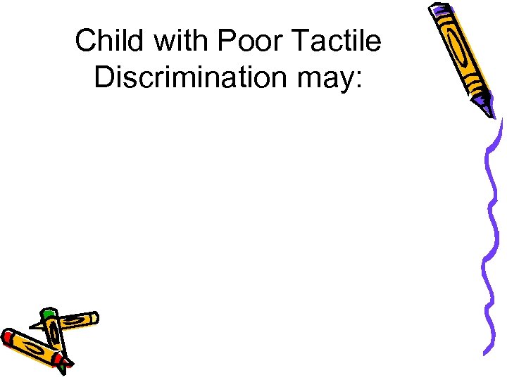 Child with Poor Tactile Discrimination may: 