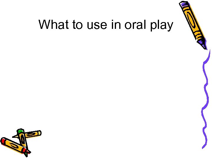 What to use in oral play 