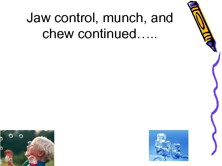 Jaw control, munch, and chew continued…. . 