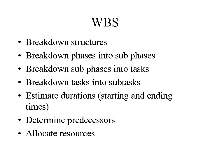 WBS • • • Breakdown structures Breakdown phases into sub phases Breakdown sub phases