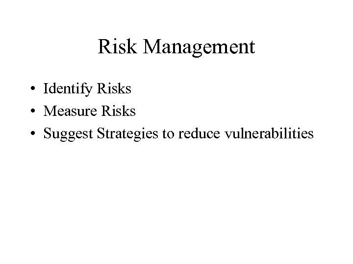 Risk Management • Identify Risks • Measure Risks • Suggest Strategies to reduce vulnerabilities