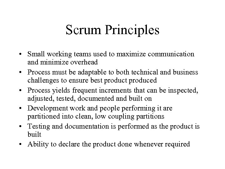 Scrum Principles • Small working teams used to maximize communication and minimize overhead •