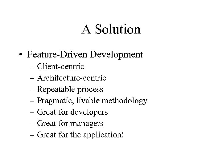 A Solution • Feature-Driven Development – Client-centric – Architecture-centric – Repeatable process – Pragmatic,