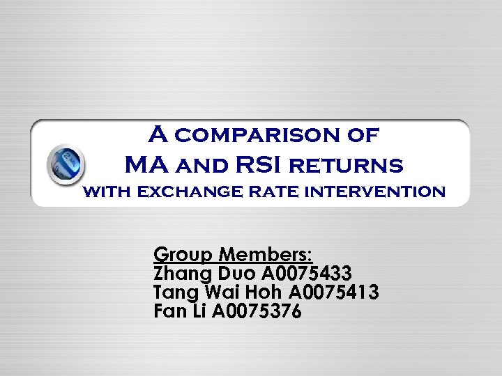 A comparison of MA and RSI returns with exchange rate intervention Group Members: Zhang