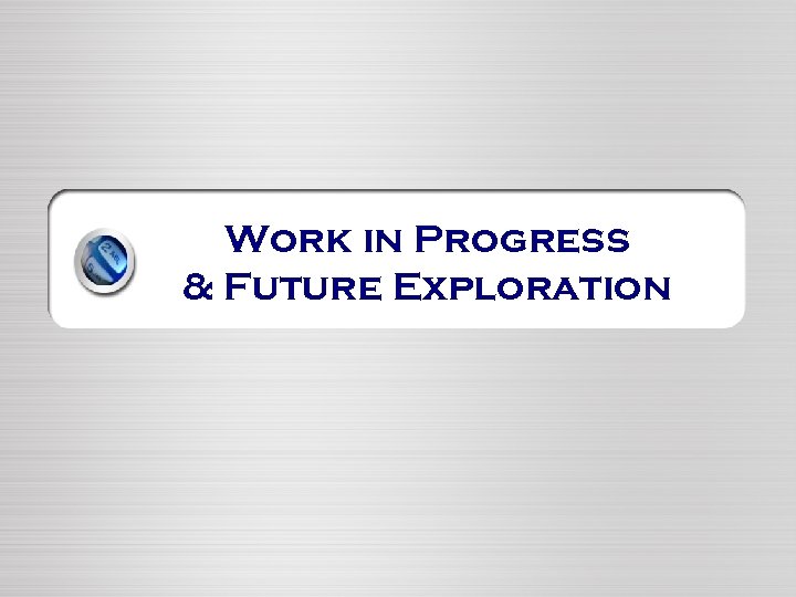 Work in Progress & Future Exploration 