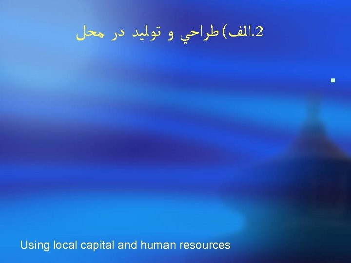  2. ﺍﻟﻒ( ﻃﺮﺍﺣﻲ ﻭ ﺗﻮﻟﻴﺪ ﺩﺭ ﻣﺤﻞ ¡ Using local capital and human