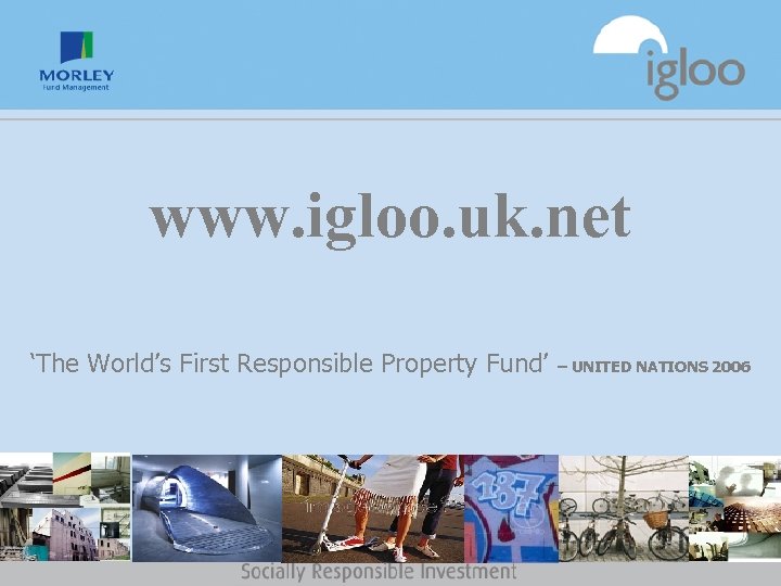 www. igloo. uk. net ‘The World’s First Responsible Property Fund’ – UNITED NATIONS 2006