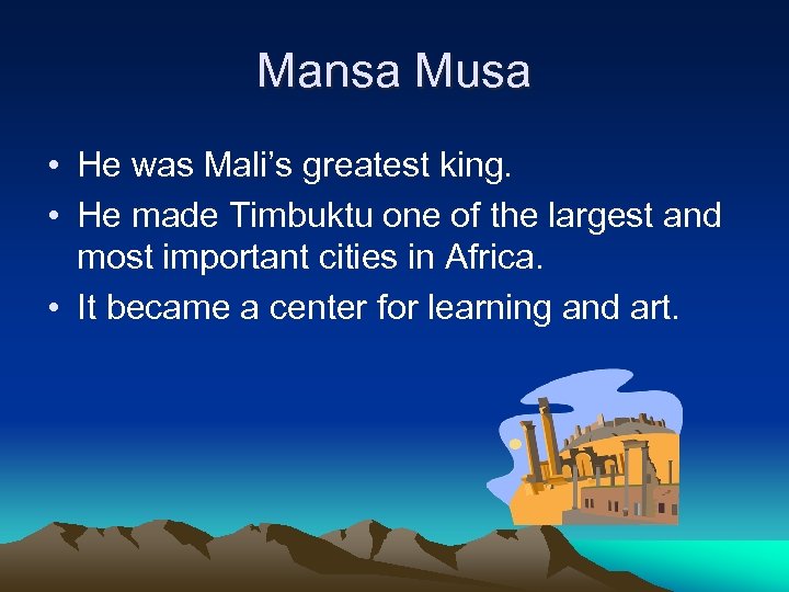 Mansa Musa • He was Mali’s greatest king. • He made Timbuktu one of