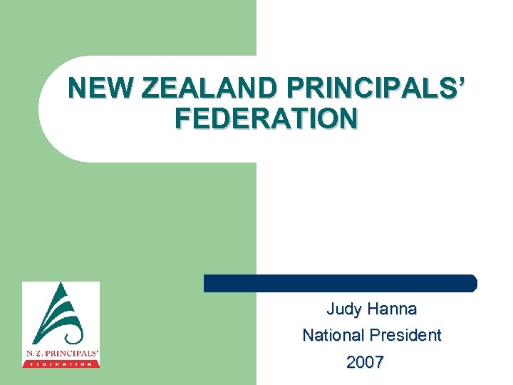 NEW ZEALAND PRINCIPALS’ FEDERATION Judy Hanna National President 2007 