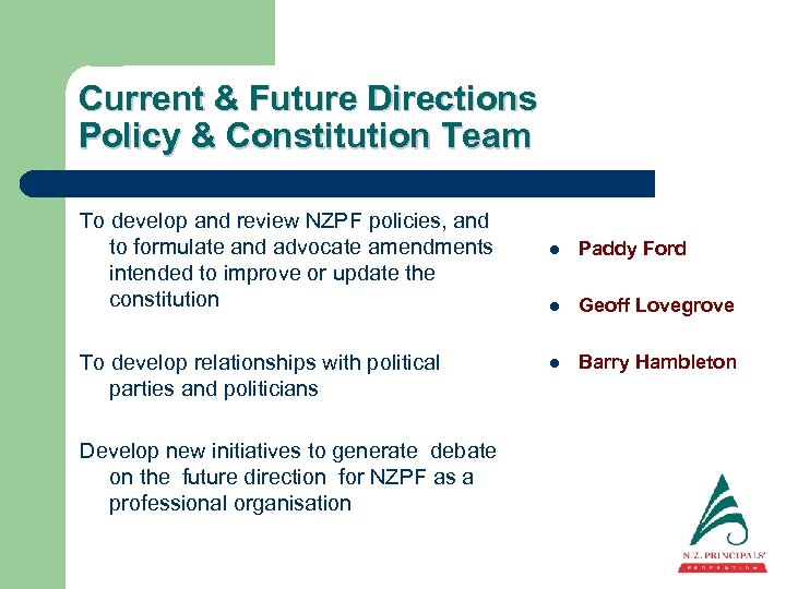 Current & Future Directions Policy & Constitution Team To develop and review NZPF policies,