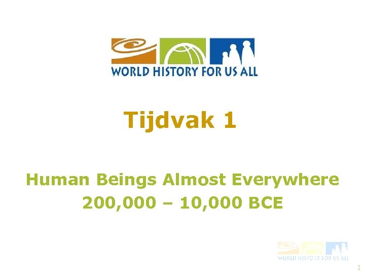 Tijdvak 1 Human Beings Almost Everywhere 200, 000 – 10, 000 BCE 1 