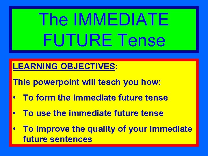 The IMMEDIATE FUTURE Tense LEARNING OBJECTIVES: This powerpoint will teach you how: • To