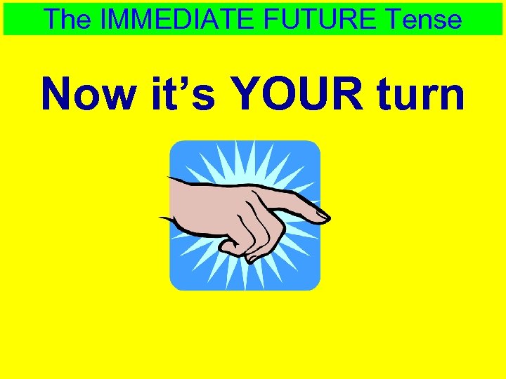 The IMMEDIATE FUTURE Tense Now it’s YOUR turn 