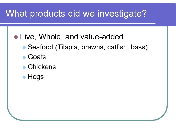 What products did we investigate? l Live, Whole, and value-added Seafood (Tilapia, prawns, catfish,