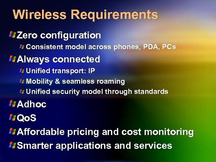 Wireless Requirements Zero configuration Consistent model across phones, PDA, PCs Always connected Unified transport: