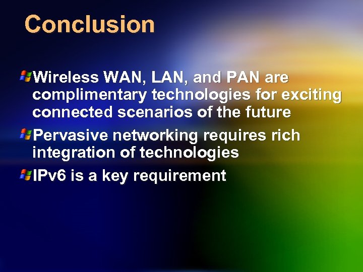 Conclusion Wireless WAN, LAN, and PAN are complimentary technologies for exciting connected scenarios of