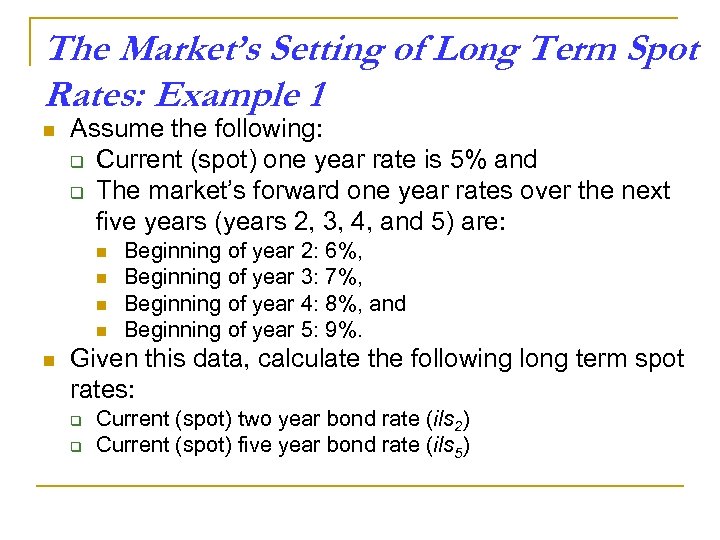 The Market’s Setting of Long Term Spot Rates: Example 1 n Assume the following: