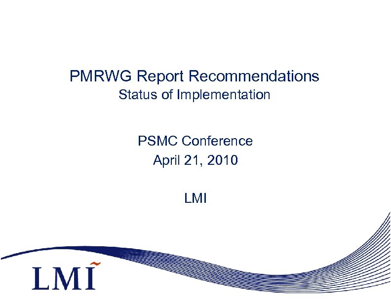 PMRWG Report Recommendations Status of Implementation PSMC Conference April 21, 2010 LMI 