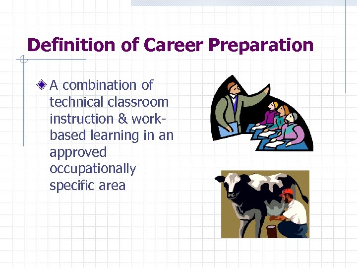 Definition of Career Preparation A combination of technical classroom instruction & workbased learning in