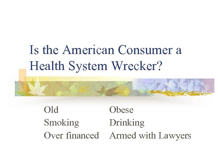 Is the American Consumer a Health System Wrecker? Old Smoking Over financed Obese Drinking