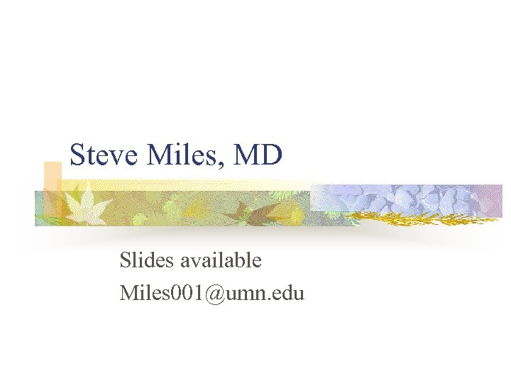 Steve Miles, MD Slides available Miles 001@umn. edu 