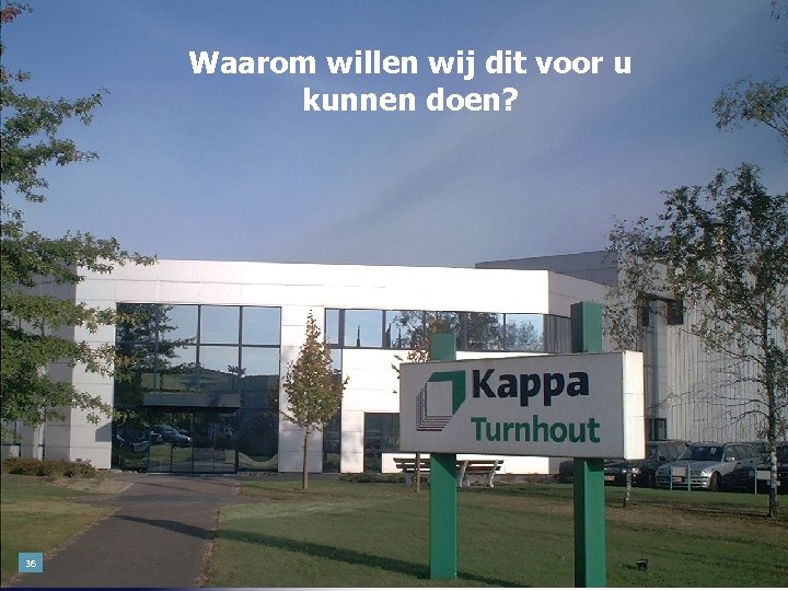 Waarom willen wij dit voor u kunnen doen? 36 