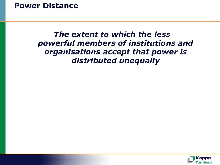 Power Distance The extent to which the less powerful members of institutions and organisations