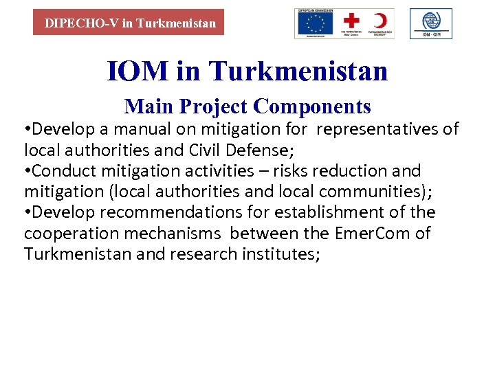 DIPECHO-V in Turkmenistan IOM in Turkmenistan Main Project Components • Develop a manual on