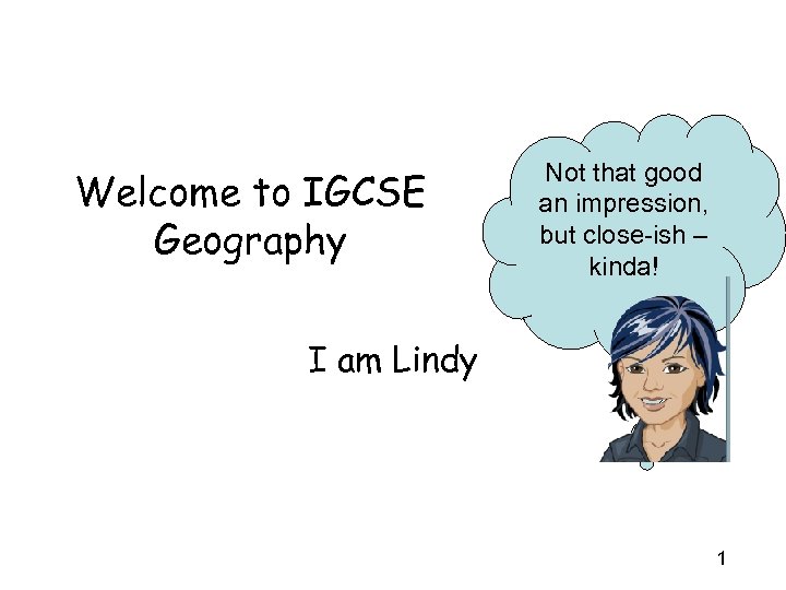 Welcome to IGCSE Geography Not that good an impression, but close-ish – kinda! I