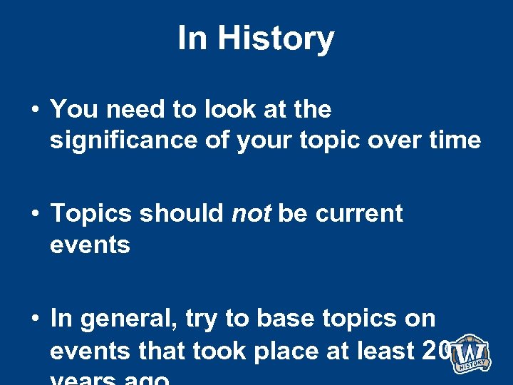In History • You need to look at the significance of your topic over