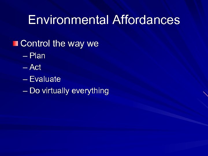 Environmental Affordances Control the way we – Plan – Act – Evaluate – Do