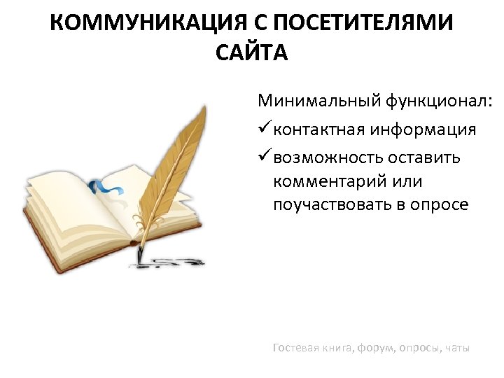 КОММУНИКАЦИЯ С ПОСЕТИТЕЛЯМИ САЙТА Минимальный функционал: üконтактная информация üвозможность оставить комментарий или поучаствовать в