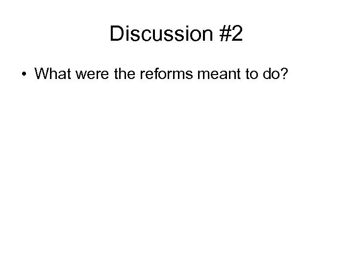 Discussion #2 • What were the reforms meant to do? 