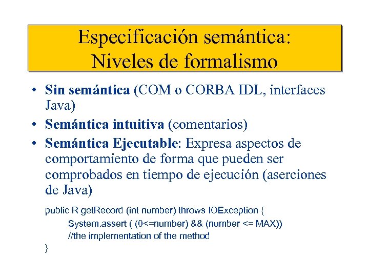 Especificación semántica: Niveles de formalismo • Sin semántica (COM o CORBA IDL, interfaces Java)