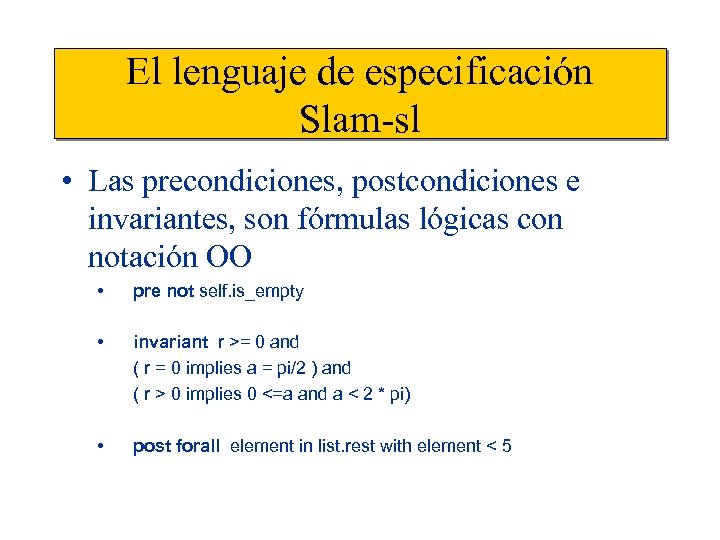 El lenguaje de especificación Slam-sl • Las precondiciones, postcondiciones e invariantes, son fórmulas lógicas