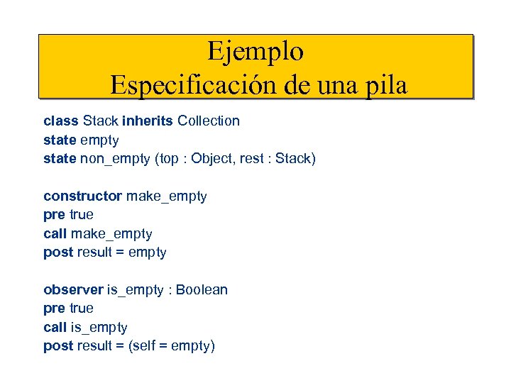 Ejemplo Especificación de una pila class Stack inherits Collection state empty state non_empty (top