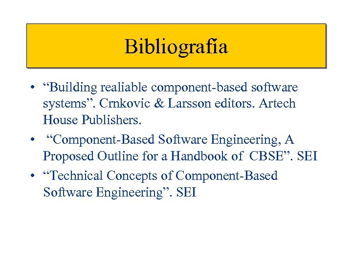 Bibliografía • “Building realiable component-based software systems”. Crnkovic & Larsson editors. Artech House Publishers.