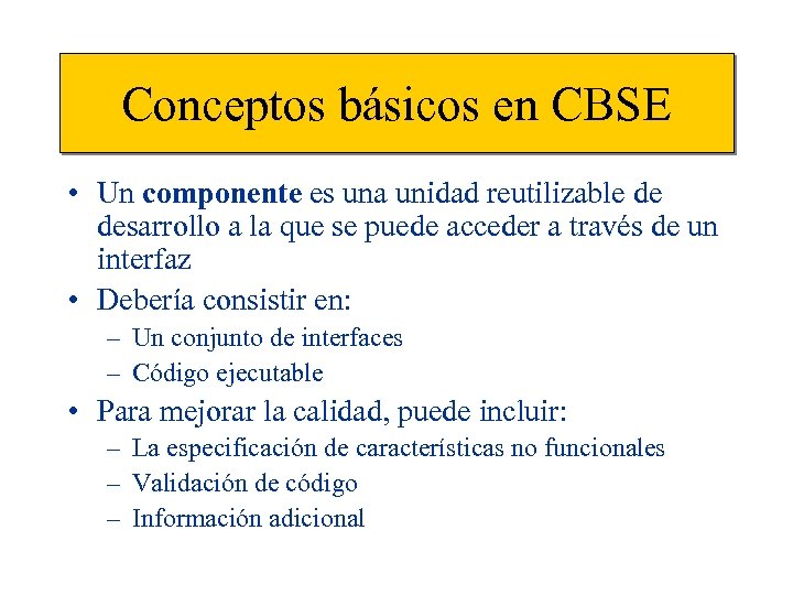 Conceptos básicos en CBSE • Un componente es una unidad reutilizable de desarrollo a