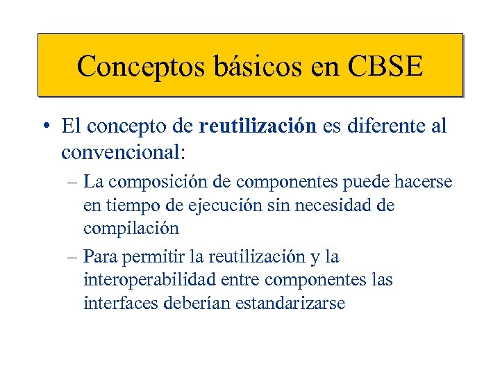 Conceptos básicos en CBSE • El concepto de reutilización es diferente al convencional: –