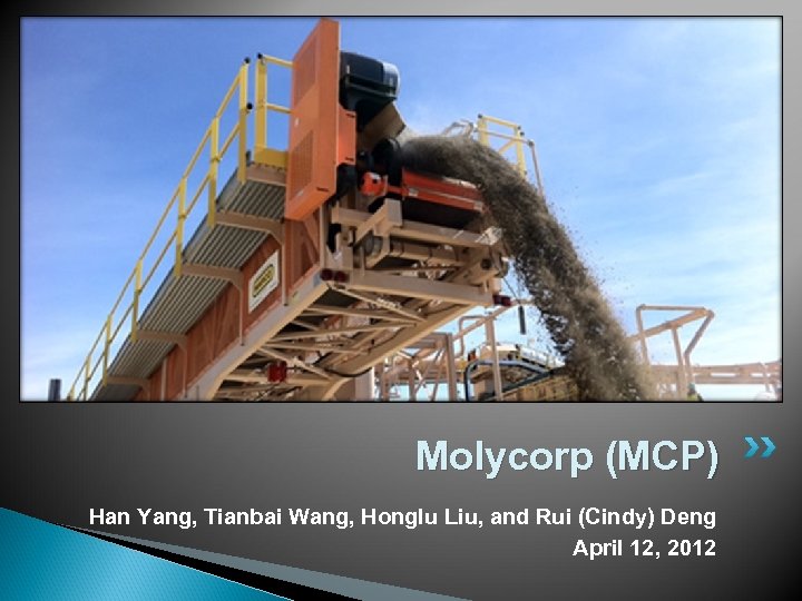 Molycorp (MCP) Han Yang, Tianbai Wang, Honglu Liu, and Rui (Cindy) Deng April 12,