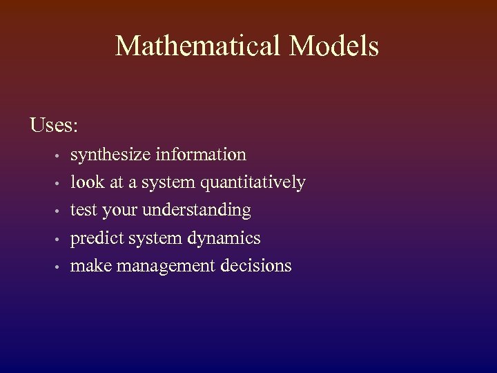 Mathematical Models Uses: • • • synthesize information look at a system quantitatively test