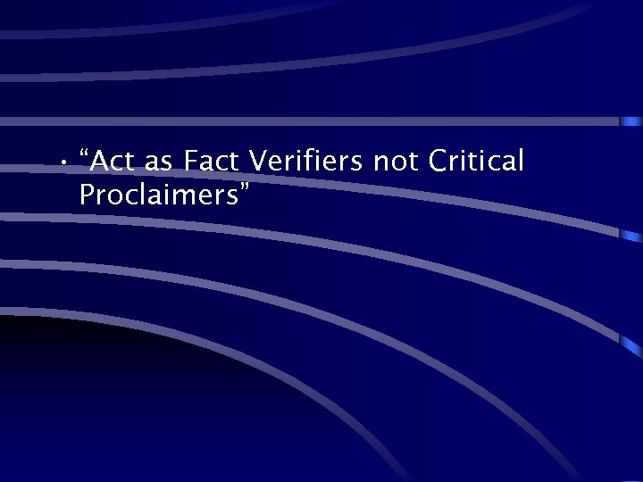  • “Act as Fact Verifiers not Critical Proclaimers” 