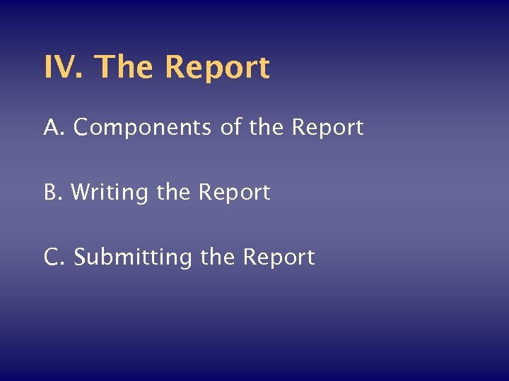 IV. The Report A. Components of the Report B. Writing the Report C. Submitting